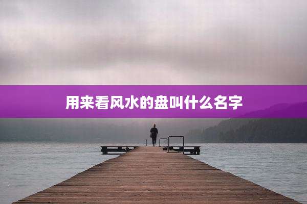 用来看风水的盘叫什么名字