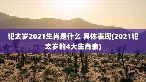 犯太岁2021生肖是什么 具体表现(2021犯太岁的4大生肖表)