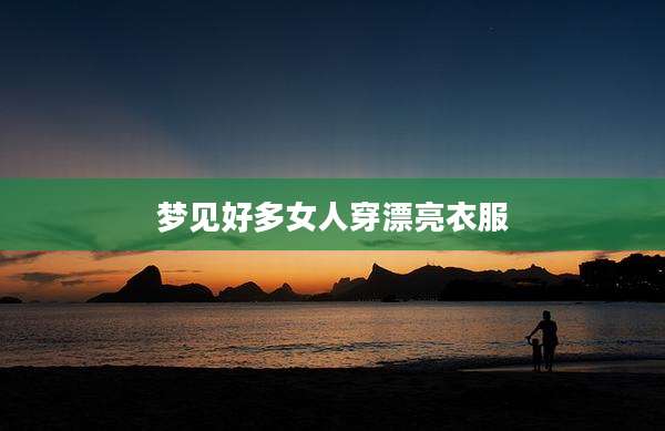 梦见好多女人穿漂亮衣服