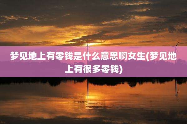 梦见地上有零钱是什么意思啊女生(梦见地上有很多零钱)