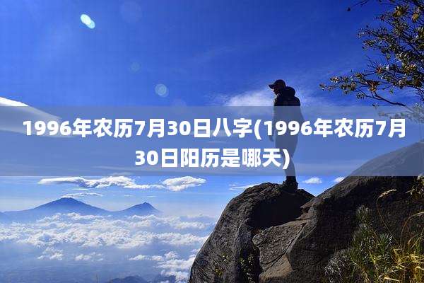 1996年农历7月30日八字(1996年农历7月30日阳历是哪天)