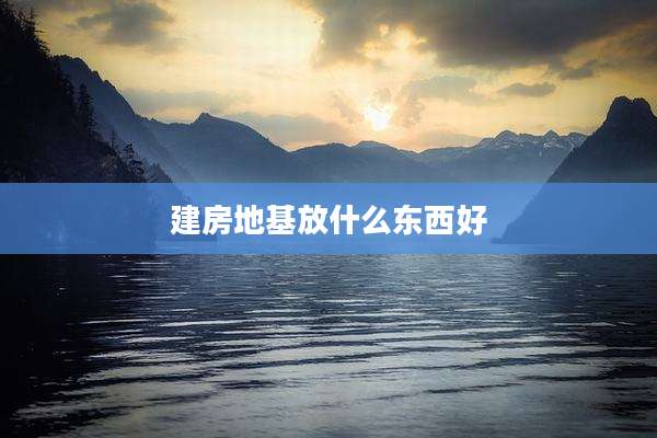 建房地基放什么东西好