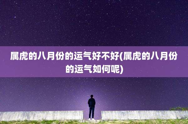 属虎的八月份的运气好不好(属虎的八月份的运气如何呢)
