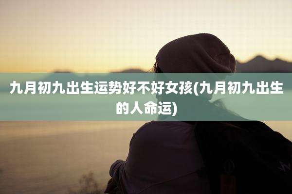 九月初九出生运势好不好女孩(九月初九出生的人命运)