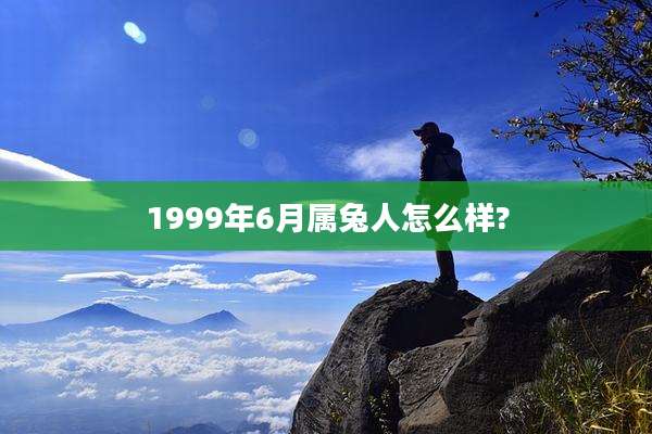 1999年6月属兔人怎么样?
