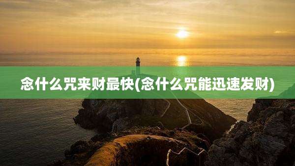 念什么咒来财最快(念什么咒能迅速发财)