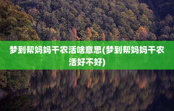 梦到帮妈妈干农活啥意思(梦到帮妈妈干农活好不好)