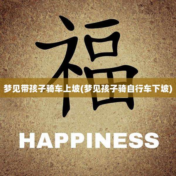 梦见带孩子骑车上坡(梦见孩子骑自行车下坡)