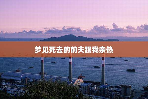 梦见死去的前夫跟我亲热