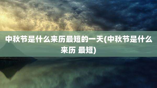 中秋节是什么来历最短的一天(中秋节是什么来历 最短)