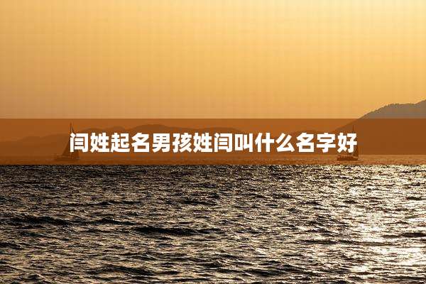 闫姓起名男孩姓闫叫什么名字好
