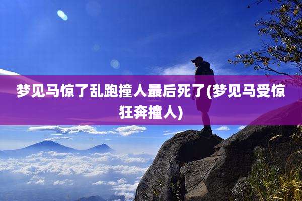 梦见马惊了乱跑撞人最后死了(梦见马受惊狂奔撞人)
