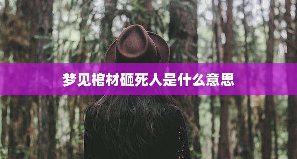 梦见棺材砸死人是什么意思
