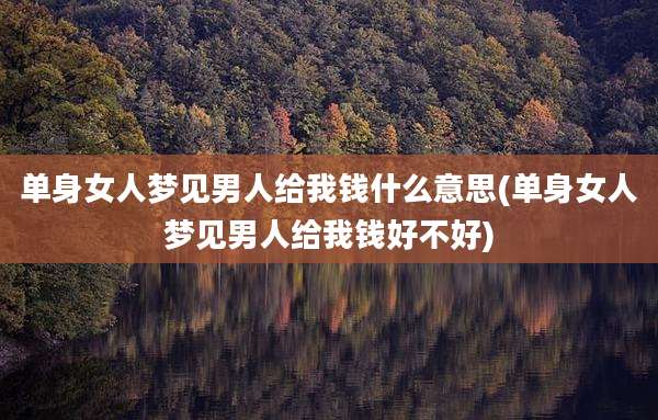 单身女人梦见男人给我钱什么意思(单身女人梦见男人给我钱好不好)