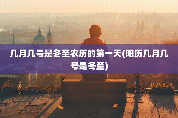 几月几号是冬至农历的第一天(阳历几月几号是冬至)