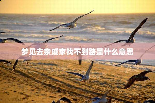 梦见去亲戚家找不到路是什么意思