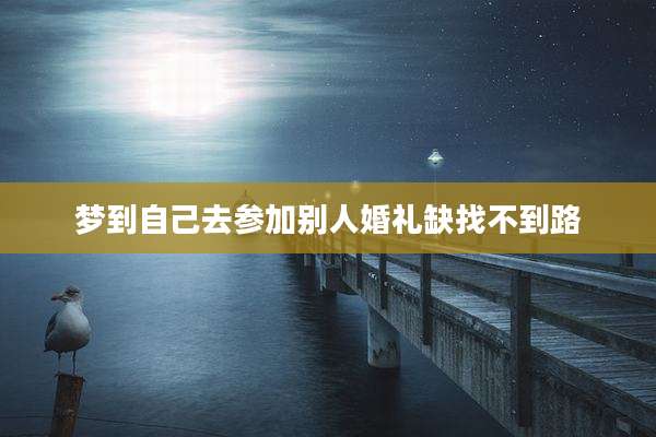 梦到自己去参加别人婚礼缺找不到路