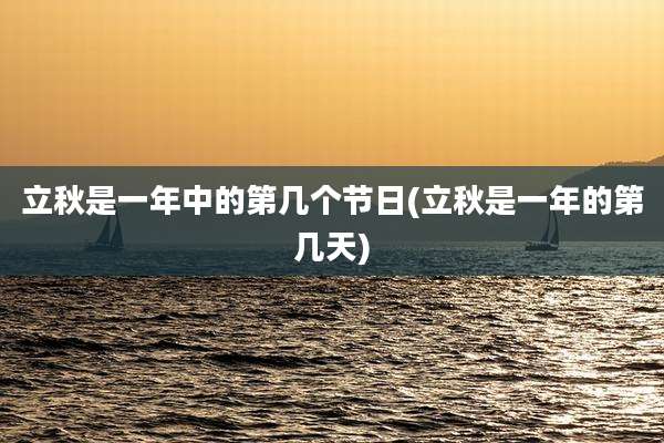 立秋是一年中的第几个节日(立秋是一年的第几天)