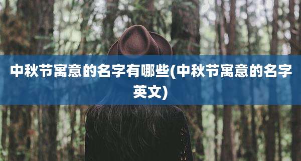中秋节寓意的名字有哪些(中秋节寓意的名字英文)