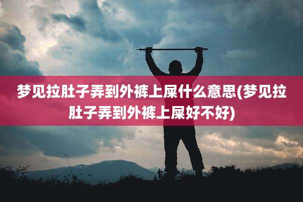 梦见拉肚子弄到外裤上屎什么意思(梦见拉肚子弄到外裤上屎好不好)