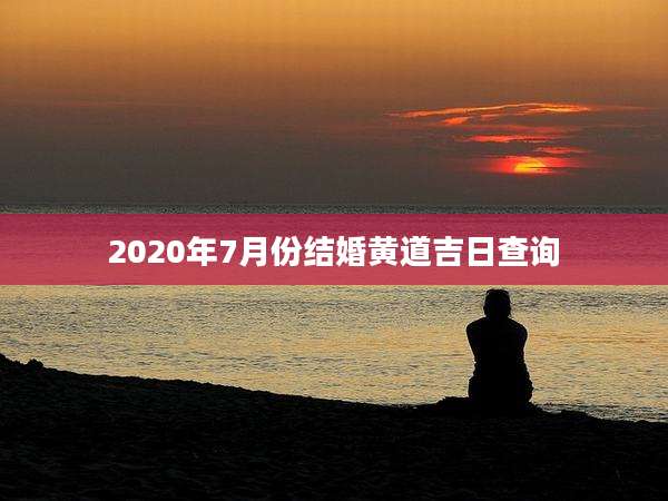 2020年7月份结婚黄道吉日查询