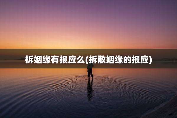 拆姻缘有报应么(拆散姻缘的报应)