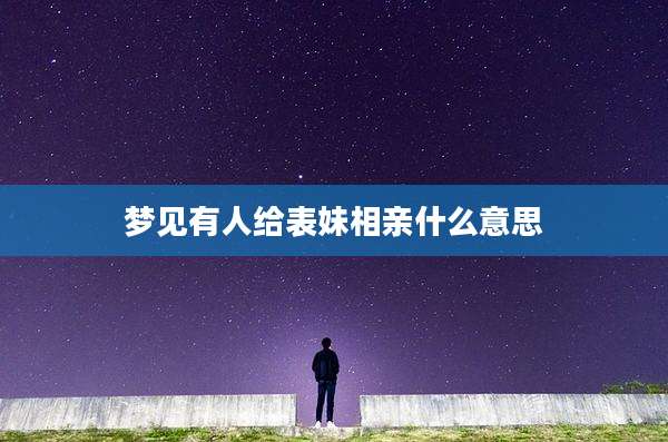 梦见有人给表妹相亲什么意思