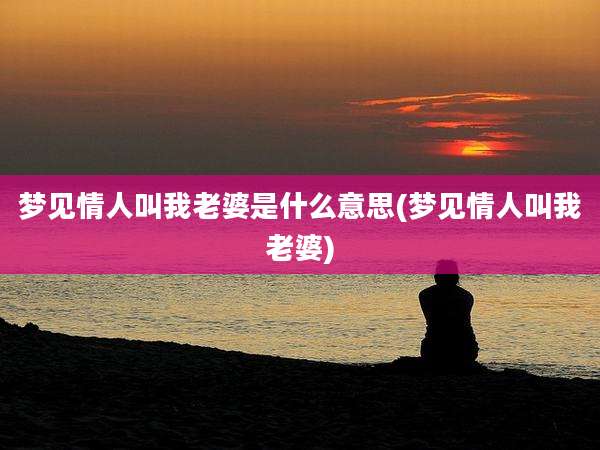 梦见情人叫我老婆是什么意思(梦见情人叫我老婆)