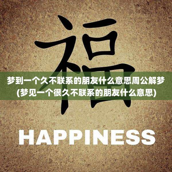 梦到一个久不联系的朋友什么意思周公解梦(梦见一个很久不联系的朋友什么意思)
