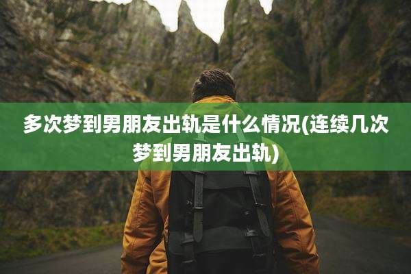 多次梦到男朋友出轨是什么情况(连续几次梦到男朋友出轨)