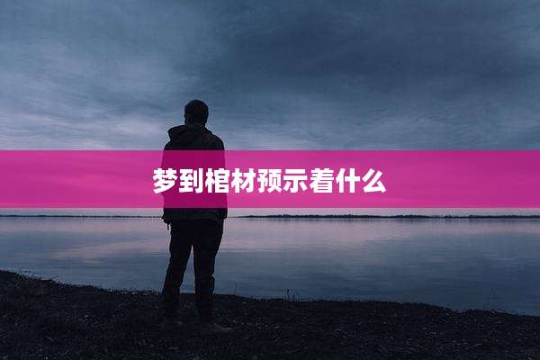 梦到棺材预示着什么