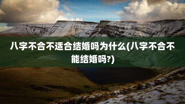 八字不合不适合结婚吗为什么(八字不合不能结婚吗?)