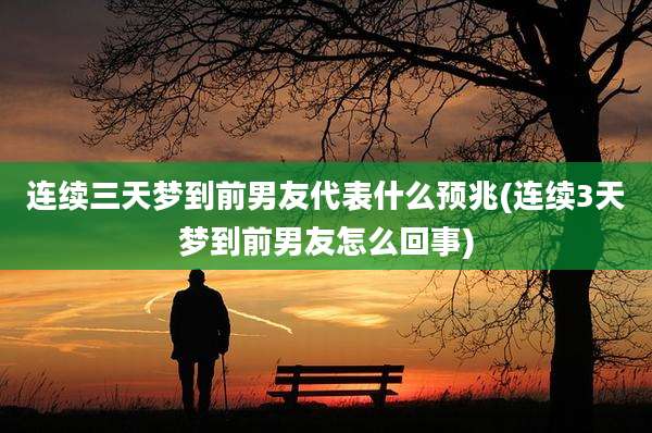 连续三天梦到前男友代表什么预兆(连续3天梦到前男友怎么回事)