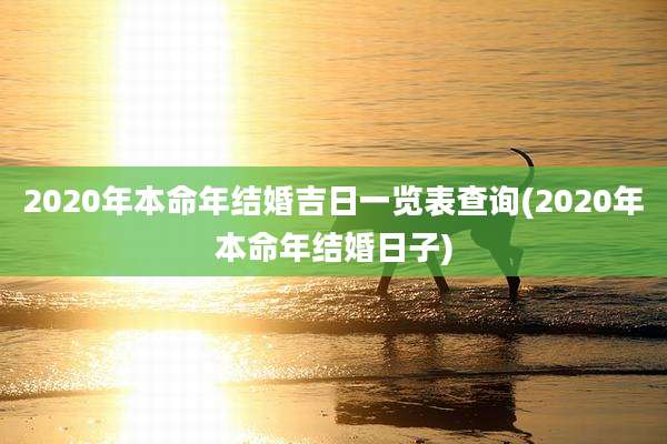 2020年本命年结婚吉日一览表查询(2020年本命年结婚日子)