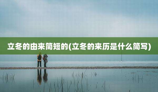 立冬的由来简短的(立冬的来历是什么简写)
