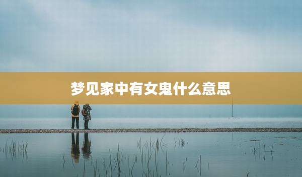 梦见家中有女鬼什么意思