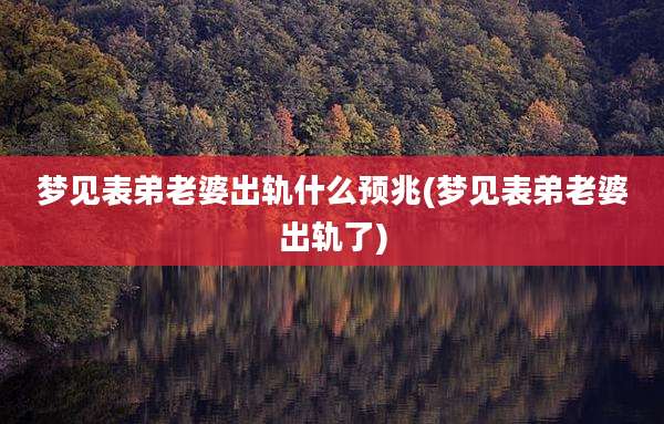 梦见表弟老婆出轨什么预兆(梦见表弟老婆出轨了)