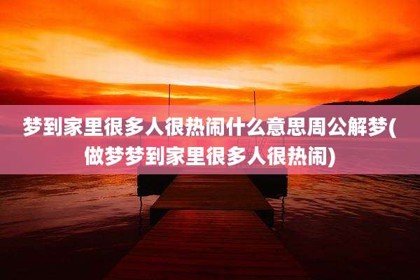 梦到家里很多人很热闹什么意思周公解梦(做梦梦到家里很多人很热闹)