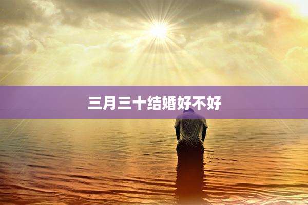 三月三十结婚好不好
