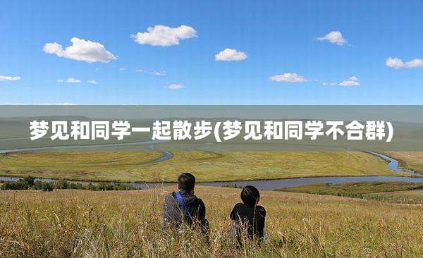 梦见和同学一起散步(梦见和同学不合群)