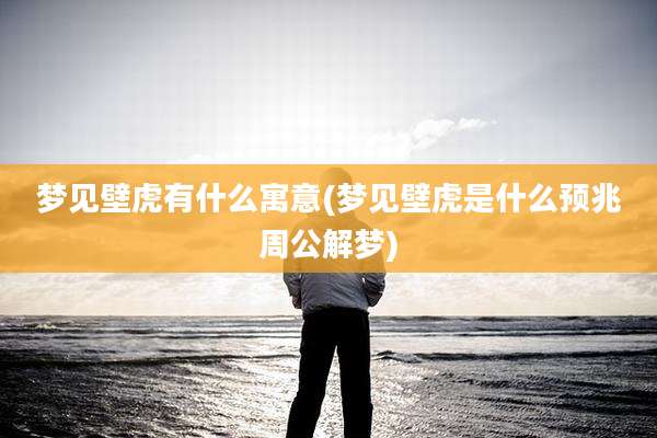 梦见壁虎有什么寓意(梦见壁虎是什么预兆周公解梦)