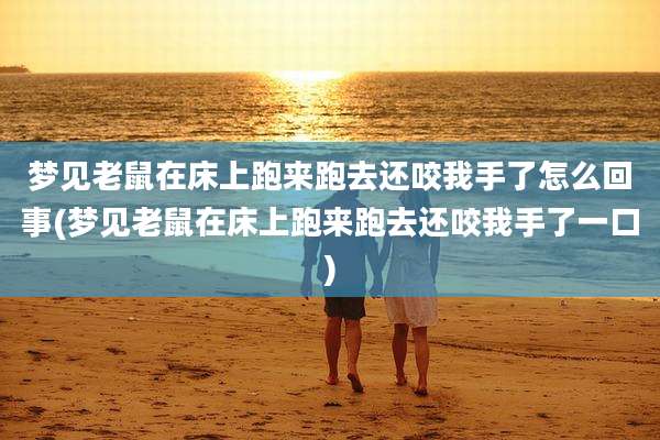 梦见老鼠在床上跑来跑去还咬我手了怎么回事(梦见老鼠在床上跑来跑去还咬我手了一口)