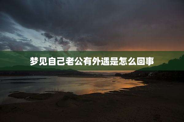 梦见自己老公有外遇是怎么回事