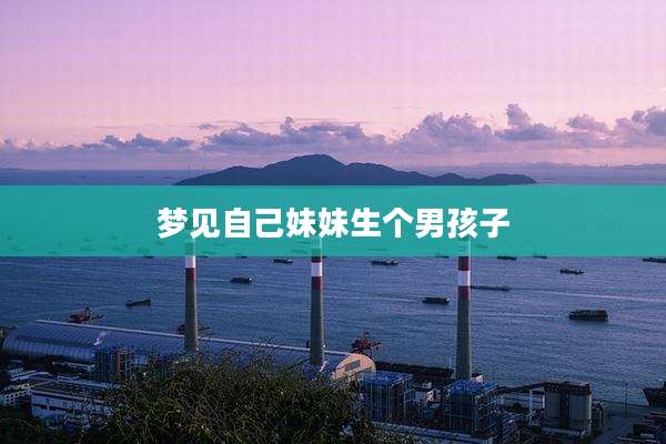 梦见自己妹妹生个男孩子