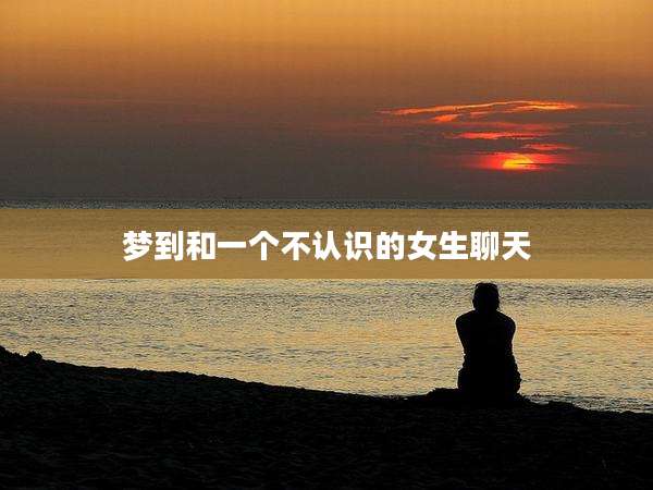 梦到和一个不认识的女生聊天