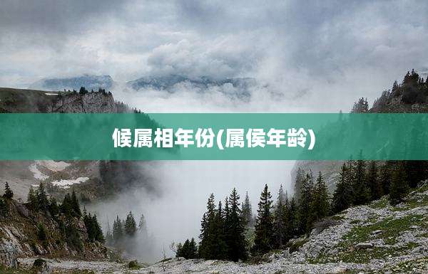 候属相年份(属侯年龄)