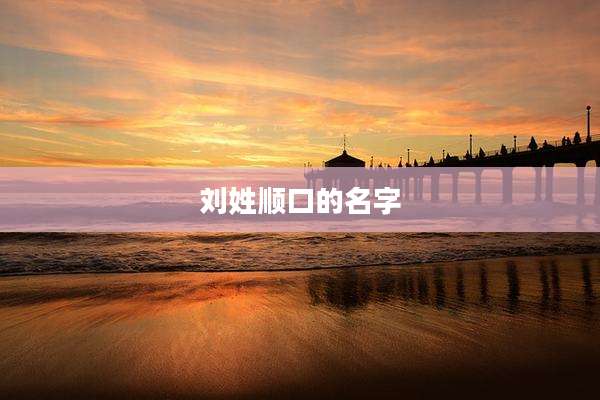 刘姓顺口的名字