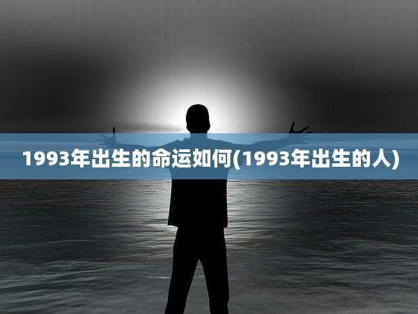 1993年出生的命运如何(1993年出生的人)
