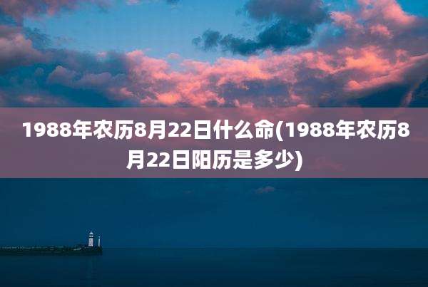 1988年农历8月22日什么命(1988年农历8月22日阳历是多少)