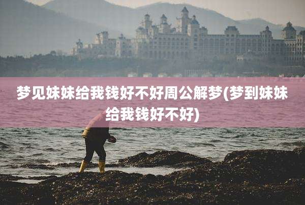 梦见妹妹给我钱好不好周公解梦(梦到妹妹给我钱好不好)